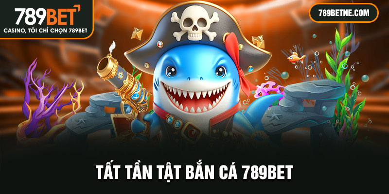 Tất tần tật bắn cá 789Bet