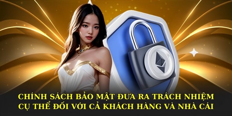 Chính sách bảo mật đưa ra trách nhiệm cụ thể đối với cả khách hàng và nhà cái