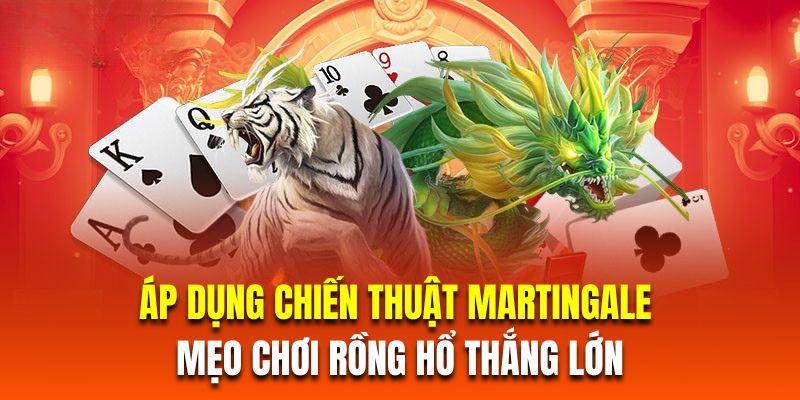 Áp dụng chiến thuật Martingale là mẹo chơi rồng hổ thắng lớn